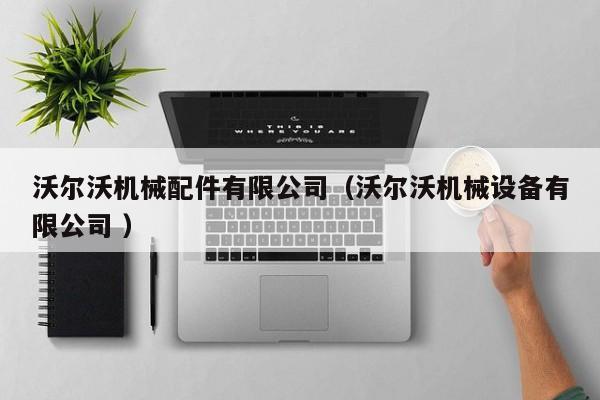 沃爾沃機(jī)械配件有限公司（沃爾沃機(jī)械設(shè)備有限公司 ）