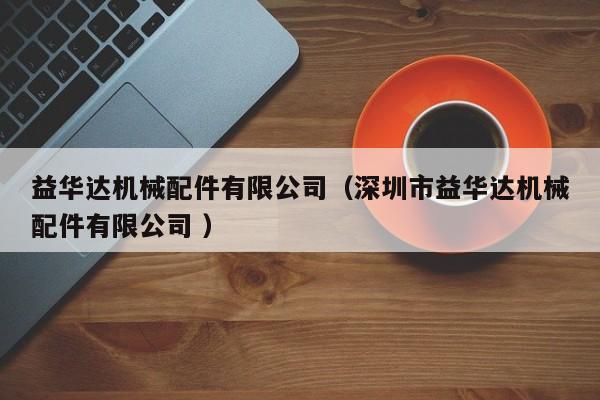 益華達(dá)機(jī)械配件有限公司（深圳市益華達(dá)機(jī)械配件有限公司 ）