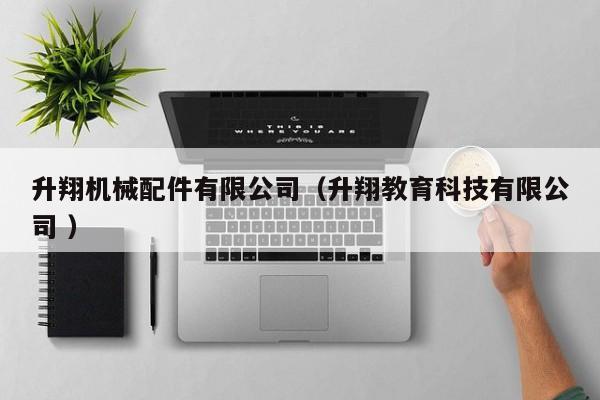 升翔機(jī)械配件有限公司（升翔教育科技有限公司 ）